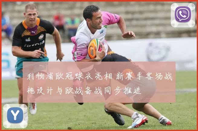 利物浦欧冠球衣亮相 新赛季客场战袍设计与欧战备战同步推进