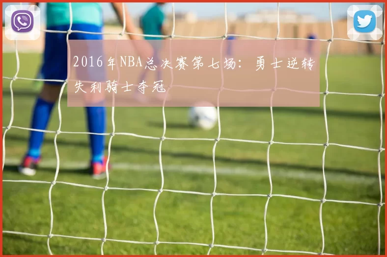2016年NBA总决赛第七场：勇士逆转失利骑士夺冠