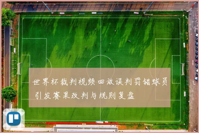 世界杯裁判视频回放误判罚错球员 引发赛果改判与规则复盘