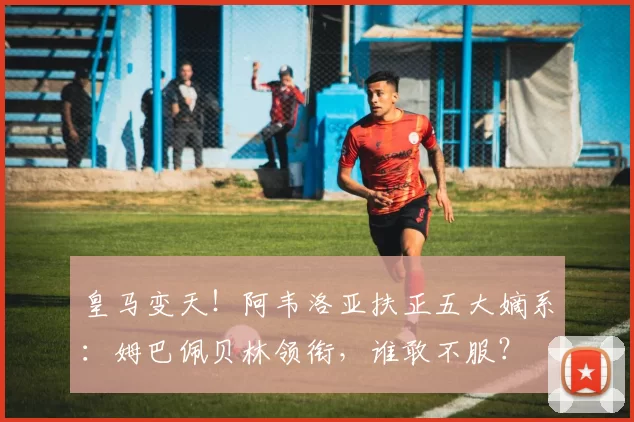 皇马变天！阿韦洛亚扶正五大嫡系：姆巴佩贝林领衔，谁敢不服？