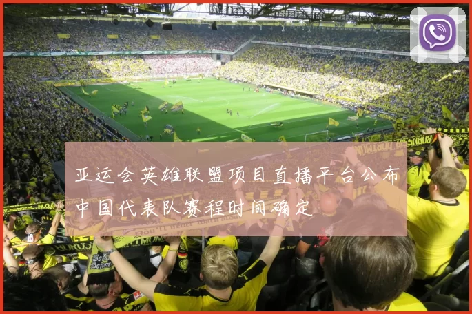 亚运会英雄联盟项目直播平台公布中国代表队赛程时间确定