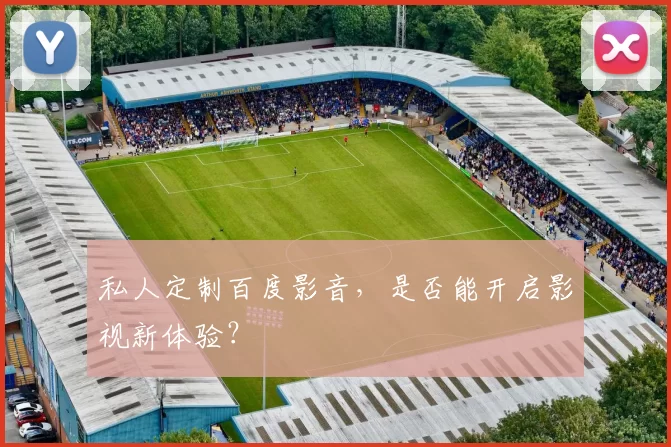 私人定制百度影音，是否能开启影视新体验？
