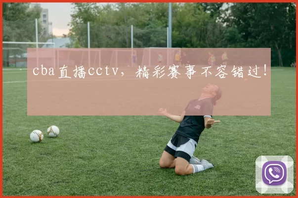 cba直播cctv，精彩赛事不容错过！