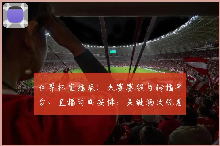 世界杯直播表：决赛赛程与转播平台、直播时间安排，关键场次观看指南