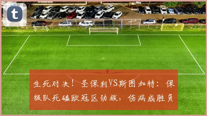 生死对决！圣保利VS斯图加特：保级队死磕欧冠区劲旅，伤病成胜负关键_核心_客场