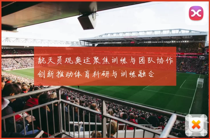 航天员观奥运聚焦训练与团队协作创新推动体育科研与训练融合