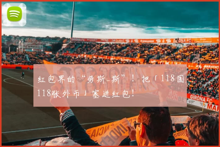 红包界的“劳斯_斯”！把「118国118张外币」塞进红包！