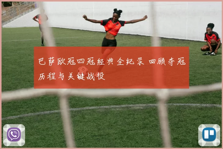 巴萨欧冠四冠经典全纪录 回顾夺冠历程与关键战役