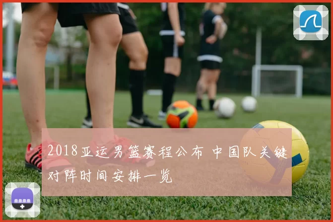 2018亚运男篮赛程公布 中国队关键对阵时间安排一览