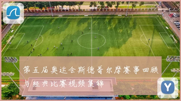 第五届奥运会斯德哥尔摩赛事回顾与经典比赛视频集锦