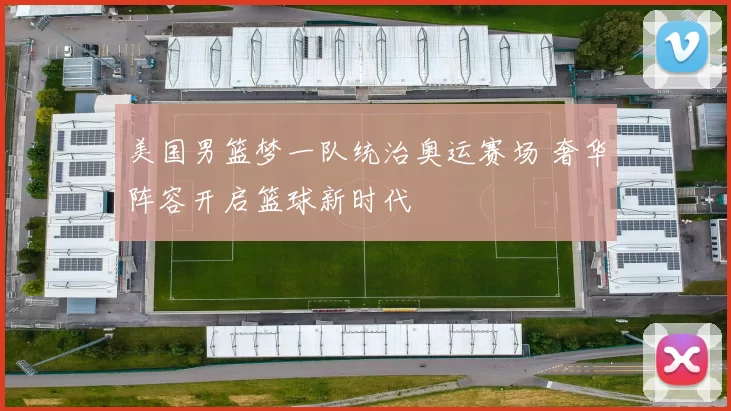 美国男篮梦一队统治奥运赛场 奢华阵容开启篮球新时代