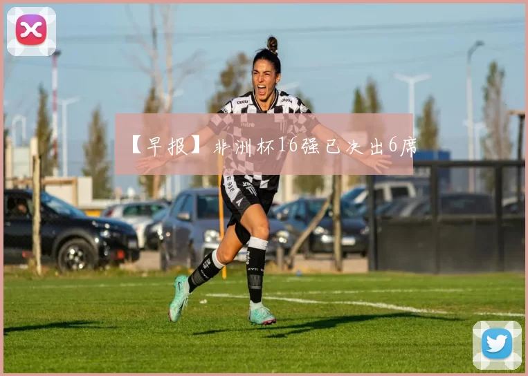 【早报】非洲杯16强已决出6席