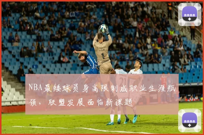 NBA最矮球员身高限制成职业生涯瓶颈，联盟发展面临新课题