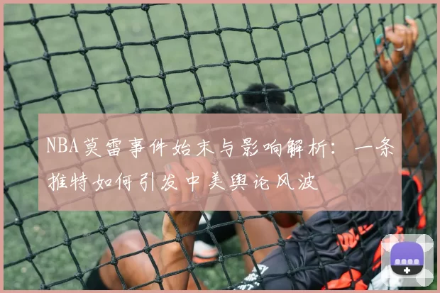 NBA莫雷事件始末与影响解析：一条推特如何引发中美舆论风波