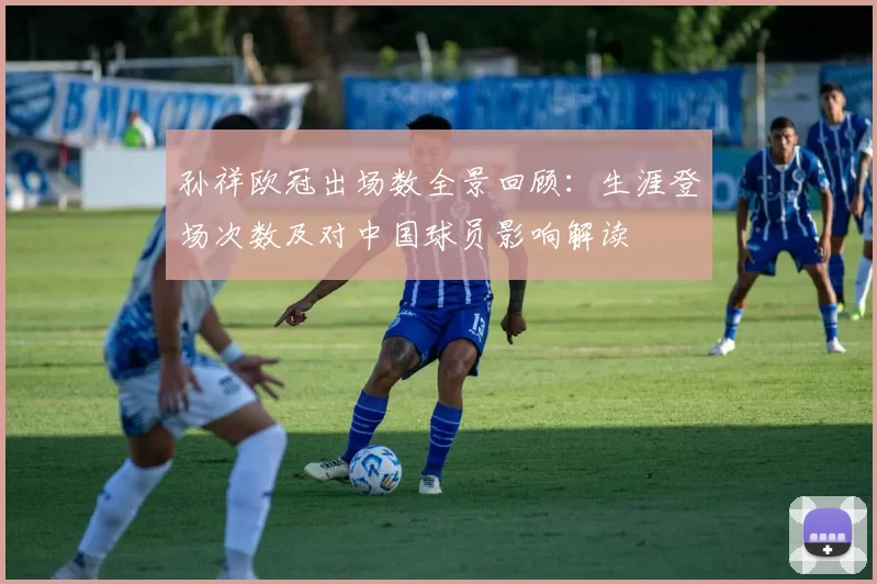 孙祥欧冠出场数全景回顾：生涯登场次数及对中国球员影响解读