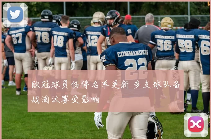 欧冠球员伤停名单更新 多支球队备战淘汰赛受影响