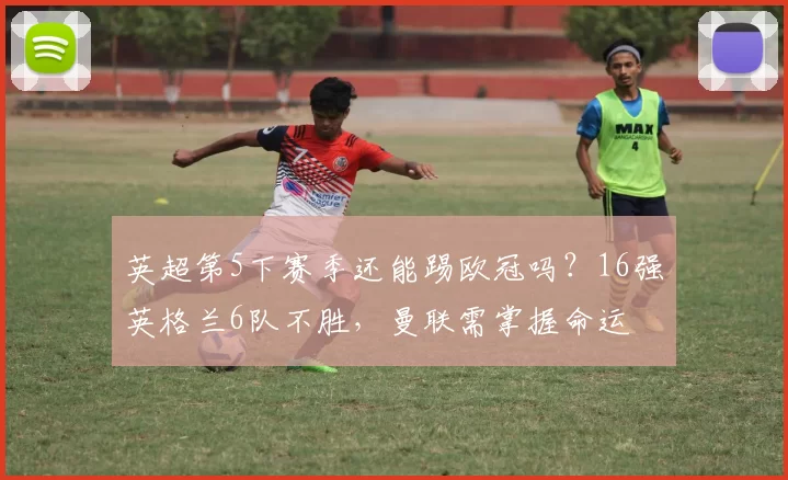 英超第5下赛季还能踢欧冠吗？16强英格兰6队不胜，曼联需掌握命运