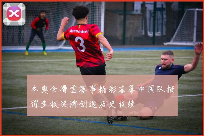 冬奥会滑雪赛事精彩落幕中国队摘得多枚奖牌创造历史佳绩