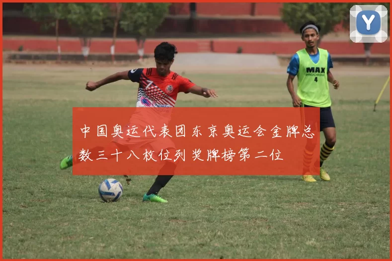 中国奥运代表团东京奥运会金牌总数三十八枚位列奖牌榜第二位