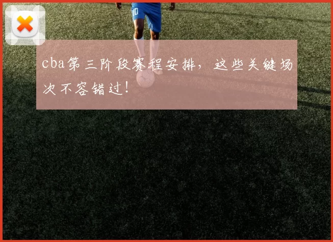 cba第三阶段赛程安排，这些关键场次不容错过！