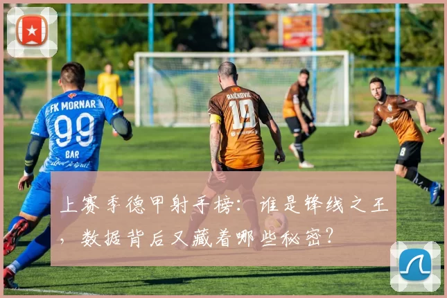 上赛季德甲射手榜：谁是锋线之王，数据背后又藏着哪些秘密？