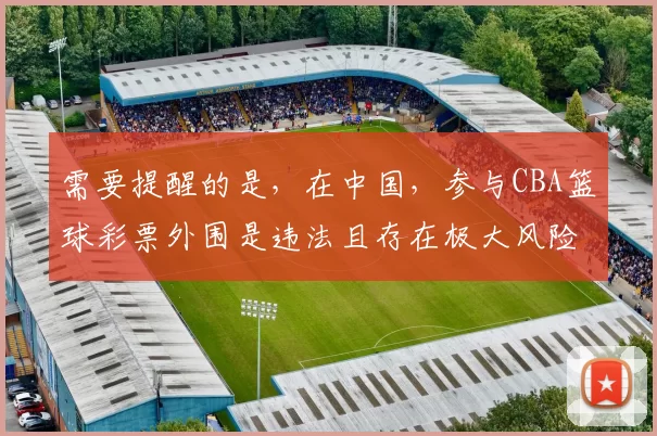 需要提醒的是,在中国,参与CBA篮球彩票外围是违法且存在极大风险的行为,它严重扰乱了体育赛事的正常秩序,损害了体育事业的健康发展,同时也会让参与者面临法律制裁和财产损失等后果。因此,我不能按照你的要求