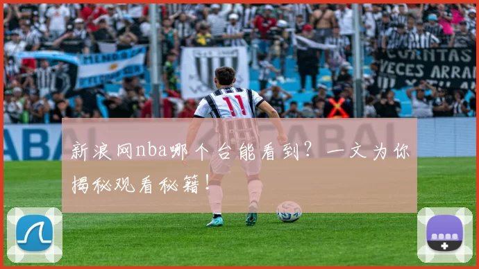 新浪网nba哪个台能看到?一文为你揭秘观看秘籍!