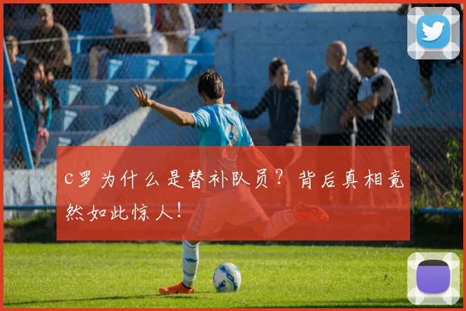 c罗为什么是替补队员?背后真相竟然如此惊人!
