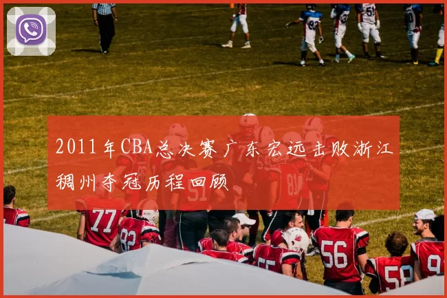 2011年CBA总决赛广东宏远击败浙江稠州夺冠历程回顾