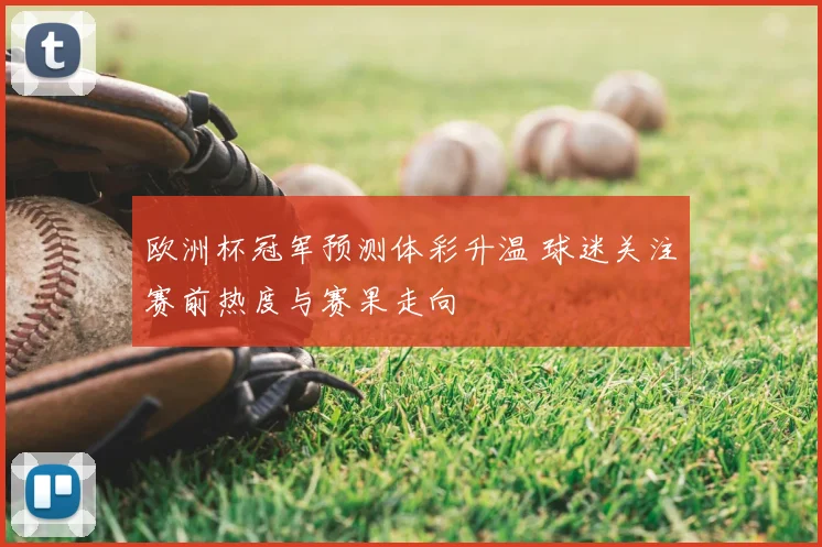 欧洲杯冠军预测体彩升温 球迷关注赛前热度与赛果走向