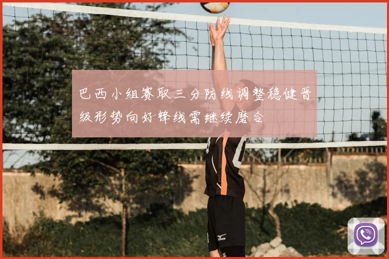 巴西小组赛取三分防线调整稳健晋级形势向好锋线需继续磨合